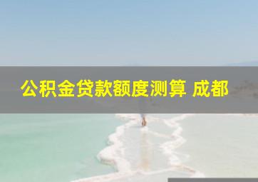 公积金贷款额度测算 成都